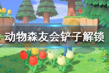 《集合啦動物森友會》鏟子怎么獲得 鏟子解鎖方法