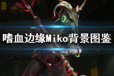 《嗜血邊緣》Miko技能有哪些？Miko背景圖鑒與技能介紹