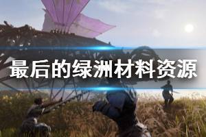 《最后的綠洲》材料怎么獲取？材料資源獲得方法匯總
