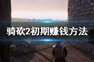 《騎馬與砍殺2》初期怎么賺錢？初期賺錢方法介紹