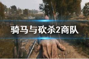 《騎馬與砍殺2》商隊(duì)怎么建？商隊(duì)建立與解除方法