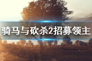 《騎馬與砍殺2》如何招募第一位領主 招募領主方法一覽