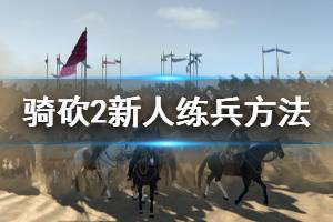 《騎馬與砍殺2》新人怎么練兵 新人練兵方法介紹