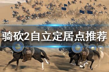 《騎馬與砍殺2》自立選哪里好 自立定居點推薦一覽