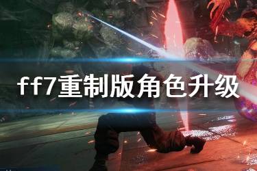 《最終幻想7重制版》角色怎么升級？角色升級技巧分享