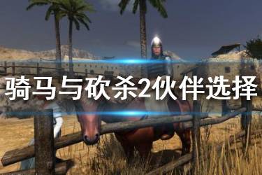 《騎馬與砍殺2》伙伴哪個(gè)強(qiáng)？伙伴選擇指南