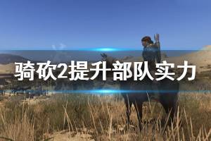 《騎馬與砍殺2》怎么提升部隊實力 提升部隊實力方法分享