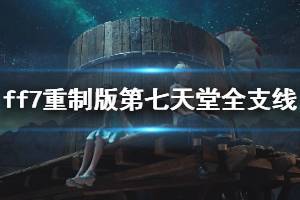 《最終幻想7重制版》第七天堂全支線任務(wù)圖文攻略 第七天堂支線怎么過(guò)?