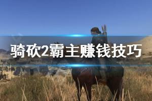 《騎馬與砍殺2》怎么來錢快 游戲賺錢技巧分享