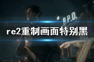 《生化危機2重制版》畫面太暗怎么辦 畫面特別黑解決方法分享