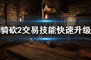 《騎馬與砍殺2》交易怎么升級？交易技能快速升級技巧