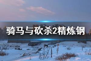 《騎馬與砍殺2》精煉鋼怎么獲得？大馬士革鋼獲取方法