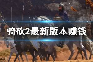 《騎馬與砍殺2》最新版本賺錢技巧分享 最新版本怎么賺錢？