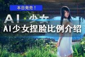 《AI少女》捏臉比例介紹 怎么捏臉好看