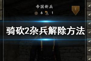 《騎馬與砍殺2》怎么解除雇傭兵？雇傭兵解除方法介紹