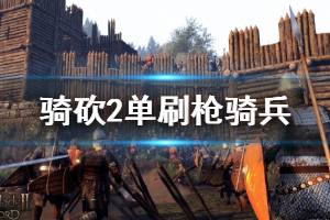 《騎馬與砍殺2》槍騎兵怎么刷？單刷槍騎兵技巧講解