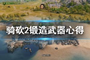 《騎馬與砍殺2》怎么鍛造武器？鍛造武器心得分享