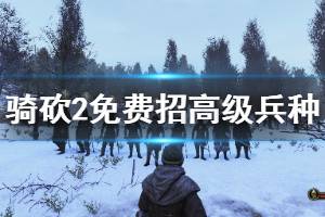 《騎馬與砍殺2》高級(jí)兵種怎么免費(fèi)獲得？免費(fèi)招高級(jí)兵種方法