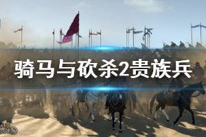 《騎馬與砍殺2》貴族兵刷新機制是什么？貴族兵刷新規(guī)律講解