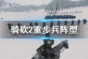 《騎馬與砍殺2》重步兵陣型有哪些？重步兵陣型玩法心得