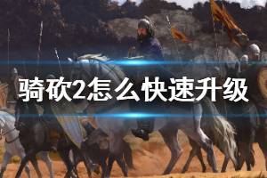 《騎馬與砍殺2》怎么快速升級 快速升級方法介紹