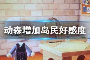 《集合啦動物森友會》怎么增加島民好感 島民好感增減行為一覽