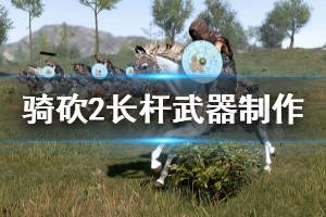 《騎馬與砍殺2》長桿武器怎么做 長桿武器制作方案分享