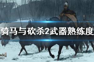 《騎馬與砍殺2》武器熟練度機(jī)制說明 武器熟練度是什么