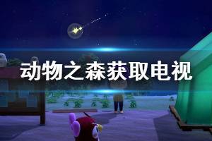 《集合啦動物森友會》電視怎么獲得 電視獲取方法介紹