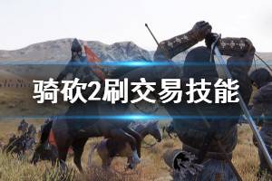 《騎馬與砍殺2》怎么刷交易等級(jí) 刷交易技能方法推薦