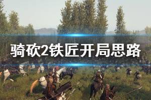 《騎馬與砍殺2》鐵匠怎么開局 鐵匠開局思路介紹