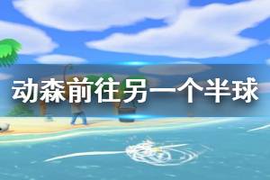 《集合啦動物森友會》怎么去另一個(gè)半球 前往另一個(gè)半球方法介紹