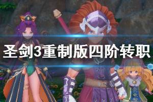 《圣劍傳說3重制版》四階怎么轉(zhuǎn)職？四階轉(zhuǎn)職攻略詳解