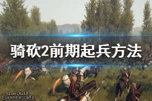 《騎馬與砍殺2》前期怎么起兵 前期起兵方法分享