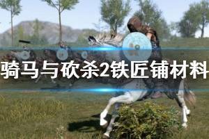 《騎馬與砍殺2》鐵匠鋪材料怎么獲?。胯F匠攻略技巧詳解