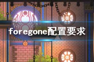 《Foregone》游戲什么配置能玩？游戲配置要求介紹