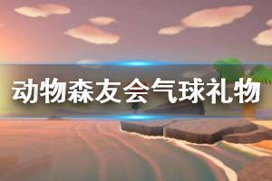 《集合啦動物森友會》氣球禮物怎么獲得 氣球禮物獲取方法介紹