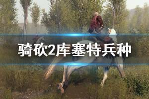 《騎馬與砍殺2》庫塞特兵種怎么玩 庫塞特兵種戰(zhàn)術(shù)技巧介紹