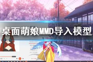 《桌面萌娘MMD》怎么導(dǎo)入模型 導(dǎo)入模型方法一覽(2)