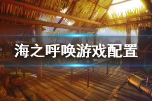 《海之呼喚》配置要求是什么？call of the sea游戲配置要求介紹