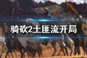 《騎馬與砍殺2》土匪流怎么開局 土匪流開局思路介紹