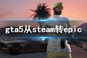 《GTA5》怎么把steam游戲放到epic 把steam游戲放epic方法介紹