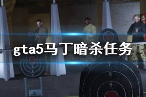 《GTA5》馬丁暗殺任務怎么玩 馬丁暗殺任務玩法介紹