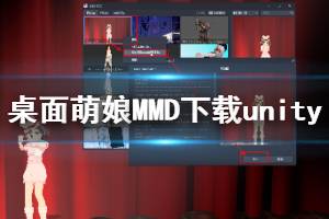 《桌面萌娘MMD》怎么下載unity 下載unity方法介紹