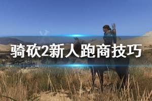 《騎馬與砍殺2》新人跑商技巧分享 新人怎么跑商