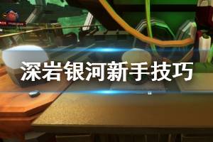《深巖銀河》新手要注意什么？新手實(shí)用技巧分享