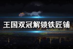 《王國兩位君主》鐵匠鋪怎么解鎖 鐵匠鋪解鎖條件一覽