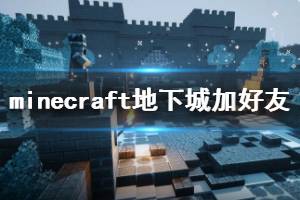 《我的世界地下城》怎么加好友？minecraft地下城添加好友方法介紹