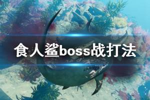 《食人鯊》boss戰(zhàn)怎么打？boss戰(zhàn)打法視頻合集