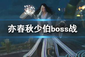 《亦春秋》boss少伯厲害嗎？少伯boss戰(zhàn)實機演示視頻